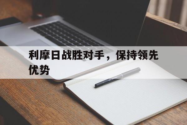 B体育网页版入口-关于利摩日战胜对手，保持领先优势的信息